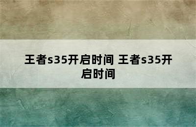 王者s35开启时间 王者s35开启时间